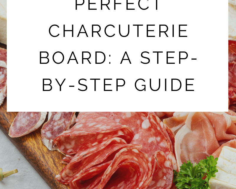 Creating the Perfect Charcuterie Board Guide